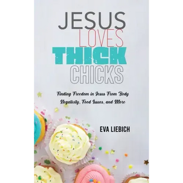 Jesus Loves Thick Chicks: Finding Freedom in Jesus from Body Negativity, Food Issues, and More