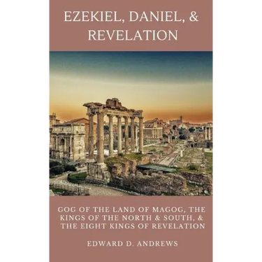 Ezekiel, Daniel, & Revelation: Gog of the Land of Magog, Kings of the North and South, & the Eight Kings of Revelation