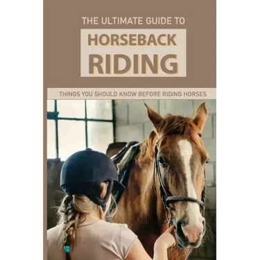 The Ultimate Guide To Horseback Riding: Things You Should Know Before Riding Horses: Horseback Riding Tips For Intermediate