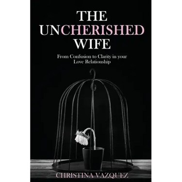 The Uncherished Wife: From Confusion to Clarity in your Love Relationship