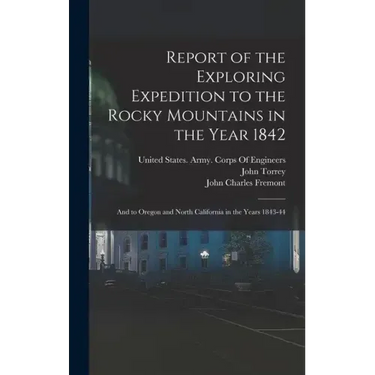 Report of the Exploring Expedition to the Rocky Mountains in the Year 1842: And to Oregon and North California in the Years 1843-44