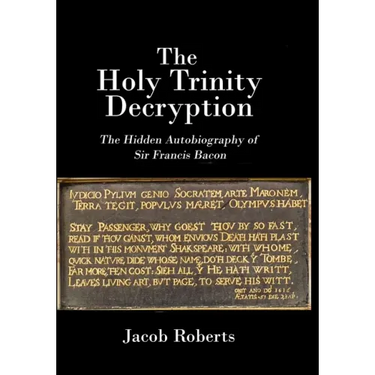 The Holy Trinity Decryption: The Hidden Autobiography of Sir Francis Bacon
