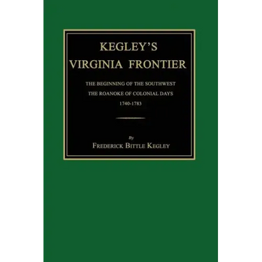 Kegley's Virginia Frontier: The Beginning of the Southwest, the Roanoke of Colonial Days, 1740-1783, with Maps and Illustrations