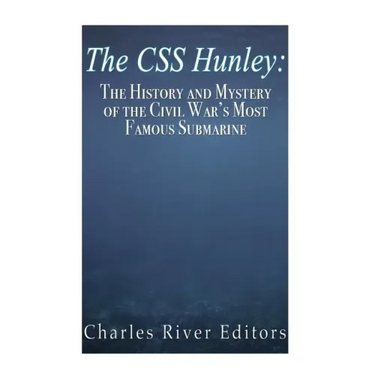 The CSS Hunley: The History and Mystery of the Civil War's Most Famous Submarine