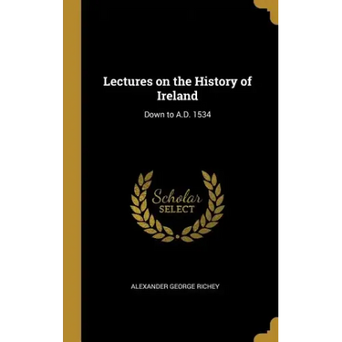 Lectures on the History of Ireland: Down to A.D. 1534