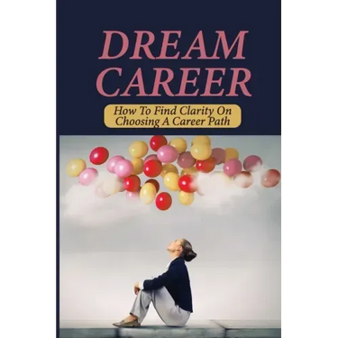 Dream Career: How To Find Clarity On Choosing A Career Path: Explore Dream Career