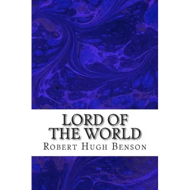 Lord Of The World: (Robert Hugh Benson Classics Collection)
