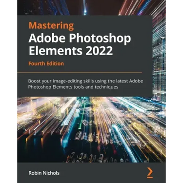 Mastering Adobe Photoshop Elements 2022 - Fourth Edition: Boost your image-editing skills using the latest Adobe Photoshop Elements tools and techniqu
