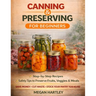 Canning and Preserving for Beginners: Step-by-Step Recipes and Safety Tips to Preserve Fruits, Veggies, and Meals Save Money, Cut Waste, and Build a F