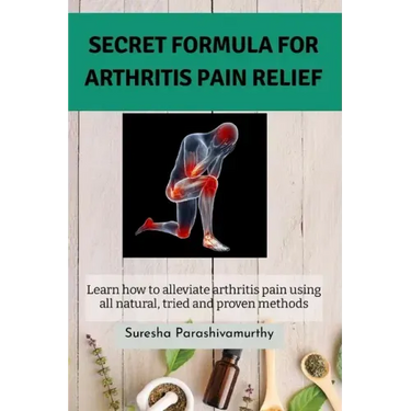 Secret Formula For Arthritis Pain Relief: Learn how to alleviate arthritis pain using all natural, tried and proven methods