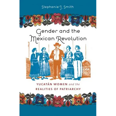 Gender and the Mexican Revolution: Yucatán Women and the Realities of Patriarchy