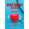 A (Patented) Heart Disease Cure That Works!: What Your Doctor May Not Know. What Big Pharma Hopes You Don't Find Out.