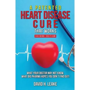 A (Patented) Heart Disease Cure That Works!: What Your Doctor May Not Know. What Big Pharma Hopes You Don't Find Out.