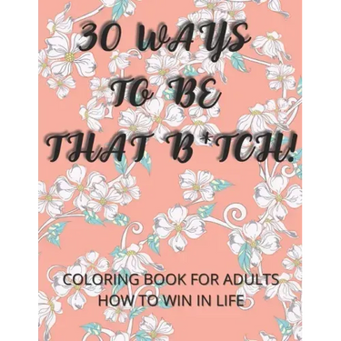 30 Ways To Be That B*tch!: Coloring book for adults How to win in life Motivational and Inspirational Sayings