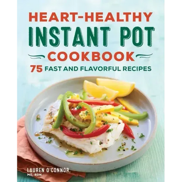 Heart-Healthy Instant Pot Cookbook: 75 Fast and Flavorful Recipes