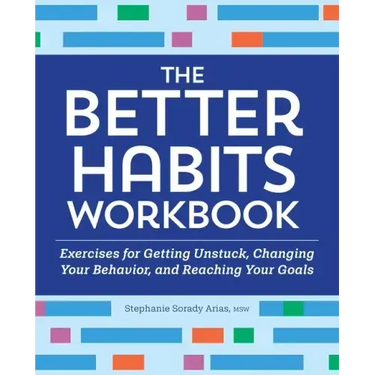 The Better Habits Workbook: Exercises for Getting Unstuck, Changing Your Behavior, and Reaching Your Goals