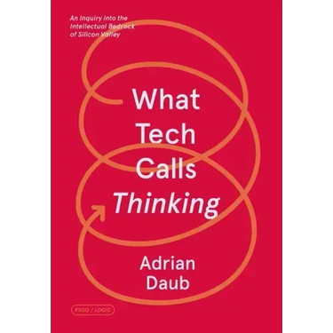 What Tech Calls Thinking: An Inquiry Into the Intellectual Bedrock of Silicon Valley
