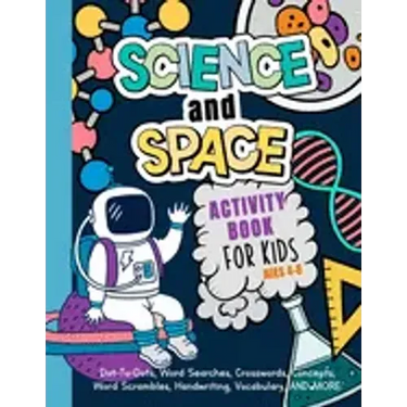 Science And Space Activity Book For Kids Ages 4-8: Learn About Atoms, Magnets, Planets, Organisms, Insects, Dinosaurs, Satellites, Molecules, Photosyn