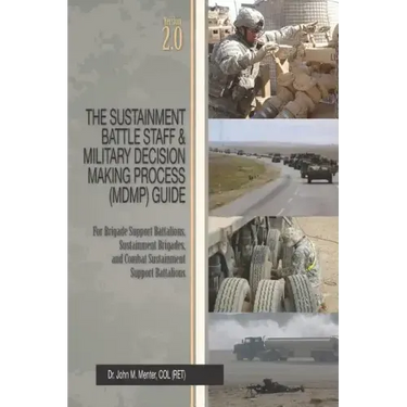 The Sustainment Battle Staff & Military Decision Making Process (MDMP) Guide: Version 2.0 For Brigade Support Battalions, Sustainment Brigades, and Co