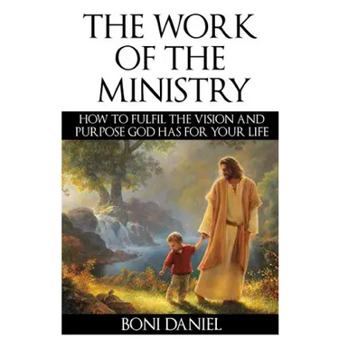 The Work of the Ministry: How to fulfil the Vision and Purpose God has for Your Life