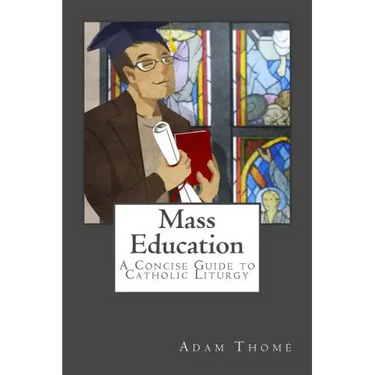 Mass Education: A Concise Guide to Catholic Liturgy