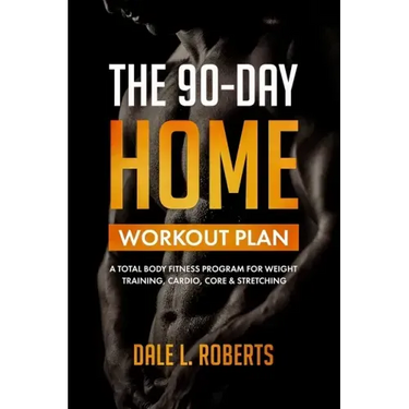 The 90-Day Home Workout Plan: A Total Body Fitness Program for Weight Training, Cardio, Core & Stretching