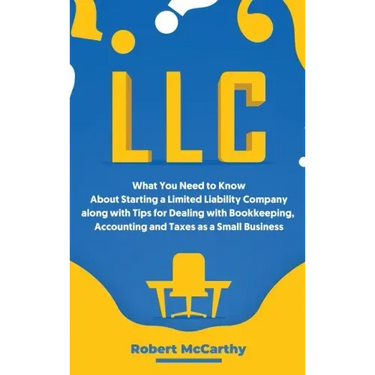 LLC: What You Need to Know About Starting a Limited Liability Company along with Tips for Dealing with Bookkeeping, Account