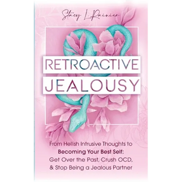 Retroactive Jealousy: From Hellish Intrusive Thoughts to Becoming Your Best Self: Get Over the Past, Crush OCD, & Stop Being A Jealous Partner