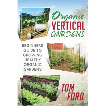 Organic Vertical Gardens: Beginners Guide To Growing Healthy Organic Gardens