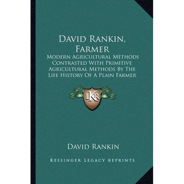 David Rankin, Farmer: Modern Agricultural Methods Contrasted With Primitive Agricultural Methods By The Life History Of A Plain Farmer (1909)