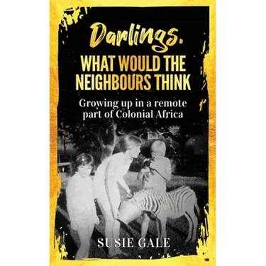 Darlings, What Would The Neighbours Think: Growing up in a remote part of Colonial Africa
