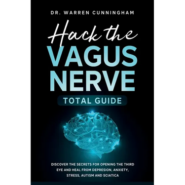 Hack The Vagus Nerve Total Guide: Discover The Secrets For Opening The Third Eye And Heal From Depresion, Anxiety, Stress, Autism and Sciatica