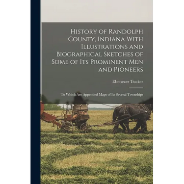 History of Randolph County, Indiana With Illustrations and Biographical Sketches of Some of its Prominent men and Pioneers: To Which are Appended Maps