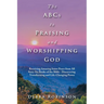 The Abcs to Praising and Worshipping God: Receiving Amazing Inner Peace from All Sixty-Six Books of the Bible - Discovering Transforming and Life-Chan