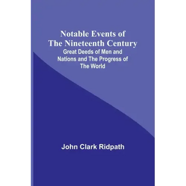 Notable Events of the Nineteenth Century; Great Deeds of Men and Nations and the Progress of the World