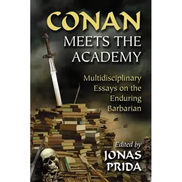 Conan Meets the Academy: Multidisciplinary Essays on the Enduring Barbarian