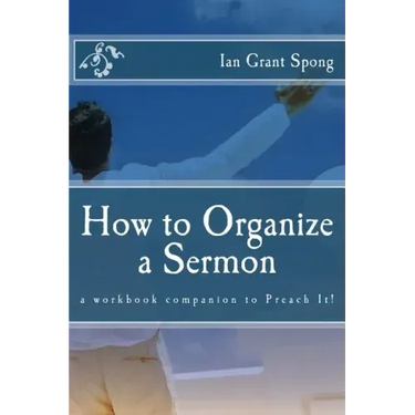 How to Organize a Sermon: a workbook companion to Preach It!