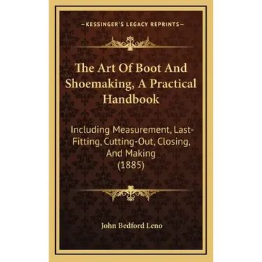 The Art of Boot and Shoemaking, a Practical Handbook: Including Measurement, Last-Fitting, Cutting-Out, Closing, and Making (1885)