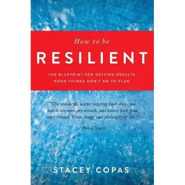 How To Be Resilient: The Blueprint For Getting Results When Things Don't Go To Plan