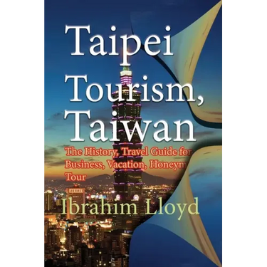 Taipei Tourism, Taiwan: The History, Travel Guide for Business, Vacation, Honeymoon, Tour