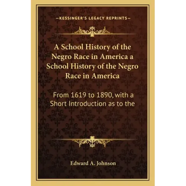 A School History of the Negro Race in America a School History of the Negro Race in America: From 1619 to 1890, with a Short Introduction as to the