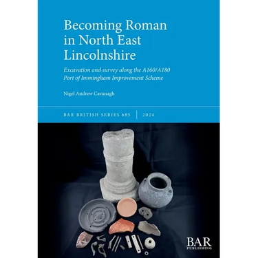 Becoming Roman in North East Lincolnshire: Excavation and survey along the A160/A180 Port of Immingham Improvement Scheme