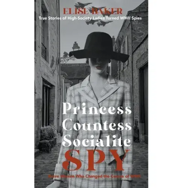 Princess, Countess, Socialite Spy: True Stories of High-Society Ladies Turned WWII Spies