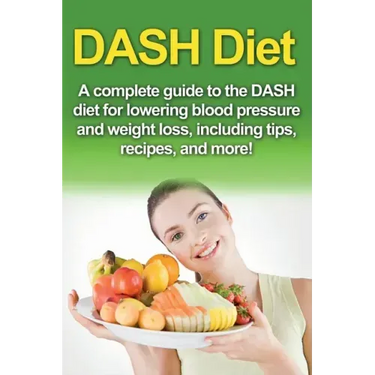 DASH Diet: A Complete Guide to the Dash Diet for Lowering Blood Pressure and Weight Loss, Including Tips, Recipes, and More!