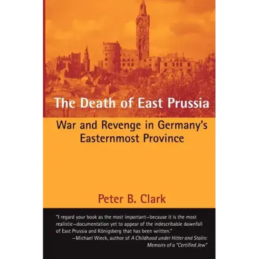 The Death of East Prussia: War and Revenge in Germany's Easternmost Province