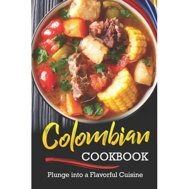 Colombian Cookbook: Plunge into a Flavorful Cuisine