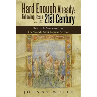 Hard Enough Already: Following Jesus in the 21St Century: Teachable Moments from the World's Most Famous Sermon