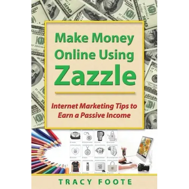 Make Money Online Using Zazzle: Internet Marketing Tips to Earn a Passive Income