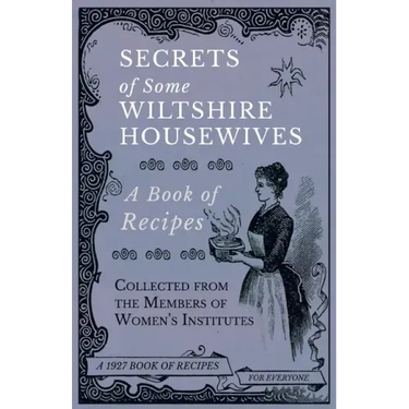 Secrets of Some Wiltshire Housewives - A Book of Recipes Collected from the Members of Women's Institutes