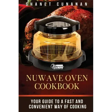 NuWave Oven Cookbook: Your Guide To A Fast and Convenient Way Of Cooking